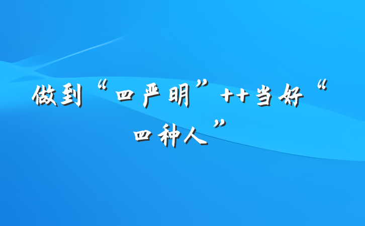 做到“四严明”  当好“四种人”