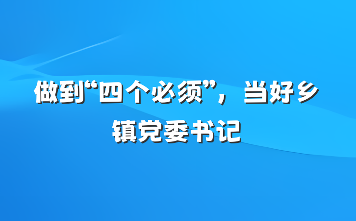 做到“四个必须”，当好乡镇党委书记