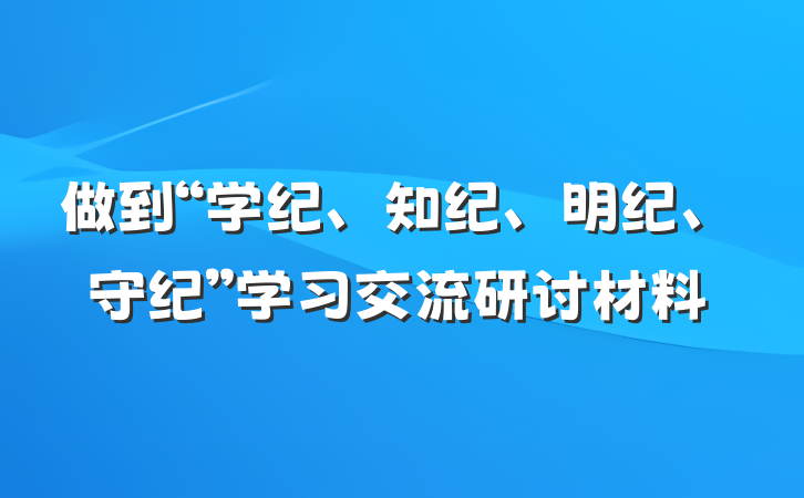 做到“学纪、知纪、明纪、守纪”学习交流研讨材料