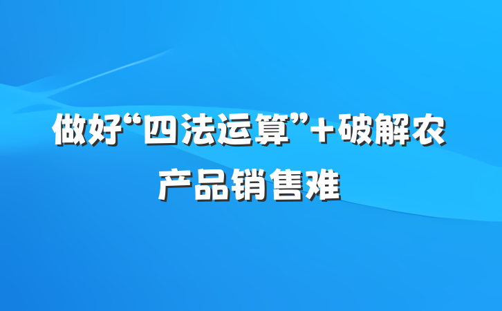 做好“四法运算” 破解农产品销售难
