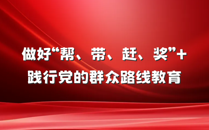 做好“帮、带、赶、奖” 践行党的群众路线教育
