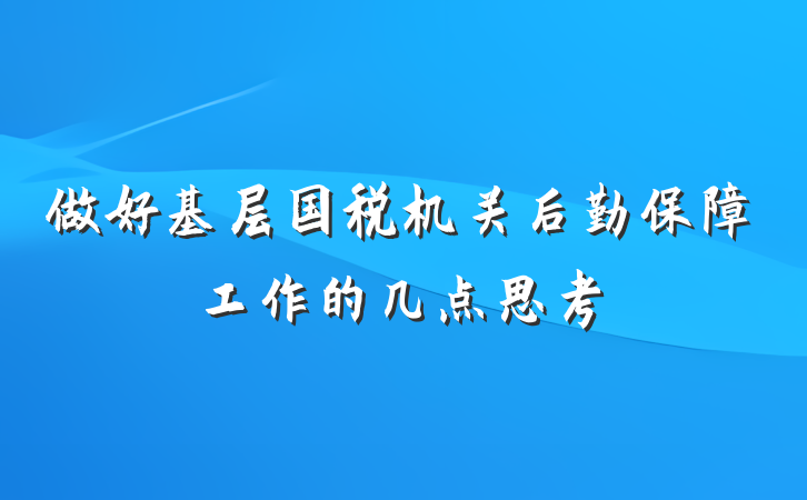做好基层国税机关后勤保障工作的几点思考