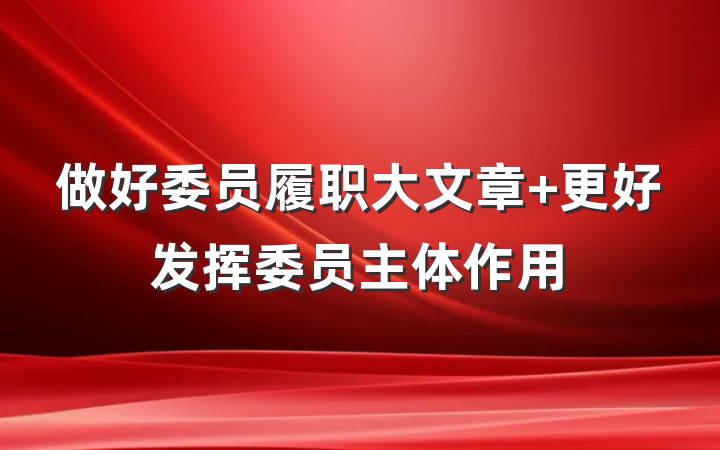 做好委员履职大文章 更好发挥委员主体作用
