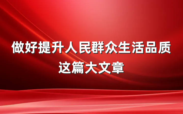 做好提升人民群众生活品质这篇大文章