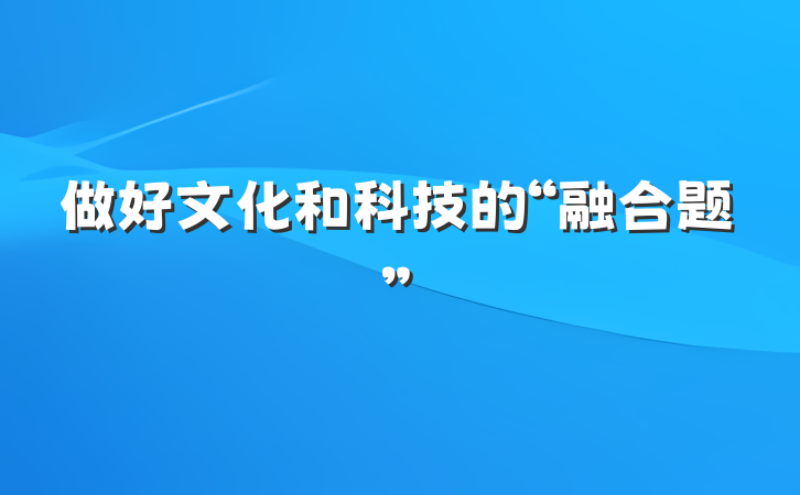做好文化和科技的“融合题”