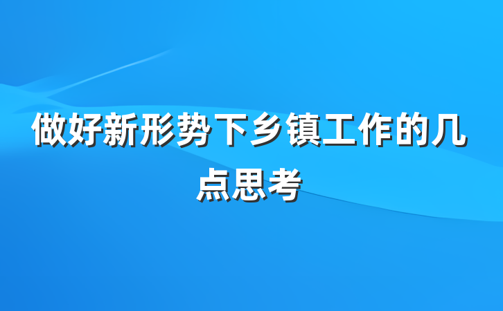 做好新形势下乡镇工作的几点思考