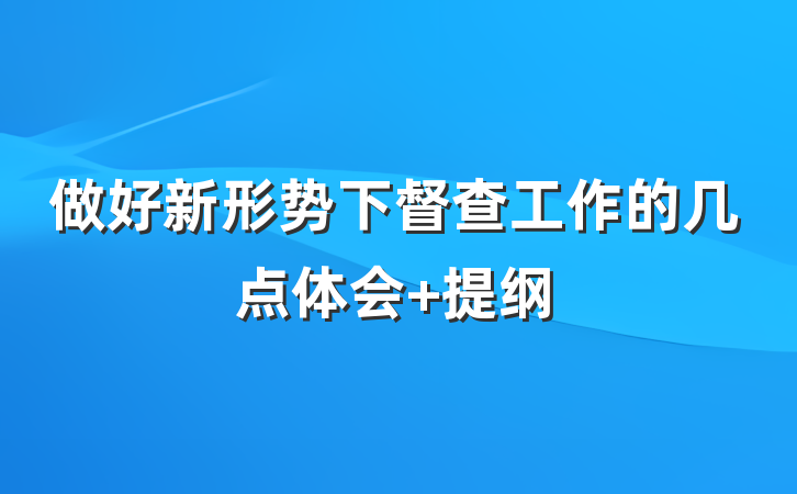 做好新形势下督查工作的几点体会 提纲