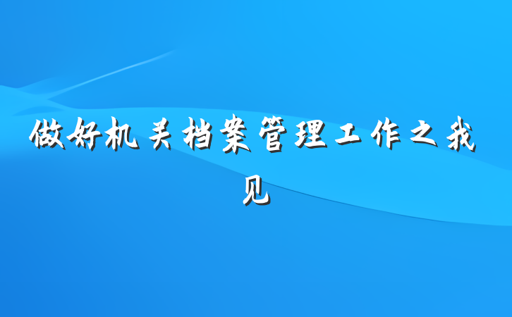 做好机关档案管理工作之我见