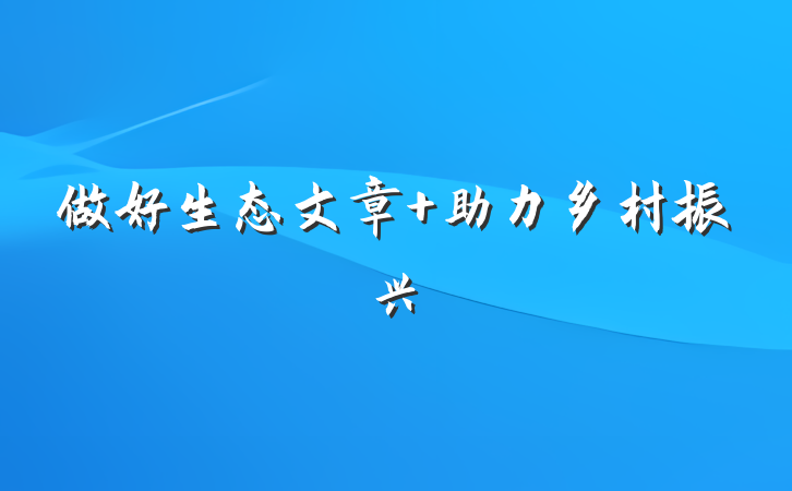 做好生态文章 助力乡村振兴