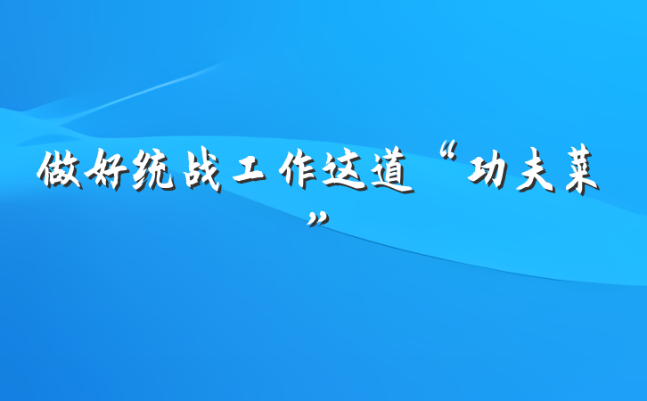 做好统战工作这道“功夫菜”