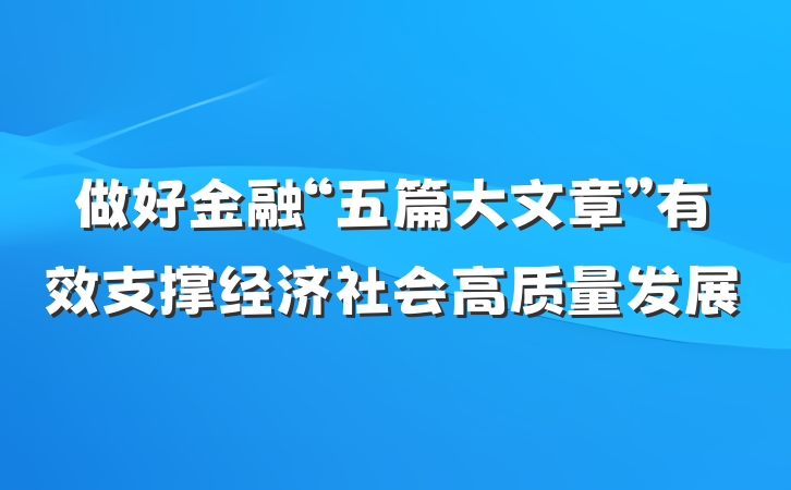 做好金融“五篇大文章”有效支撑经济社会高质量发展