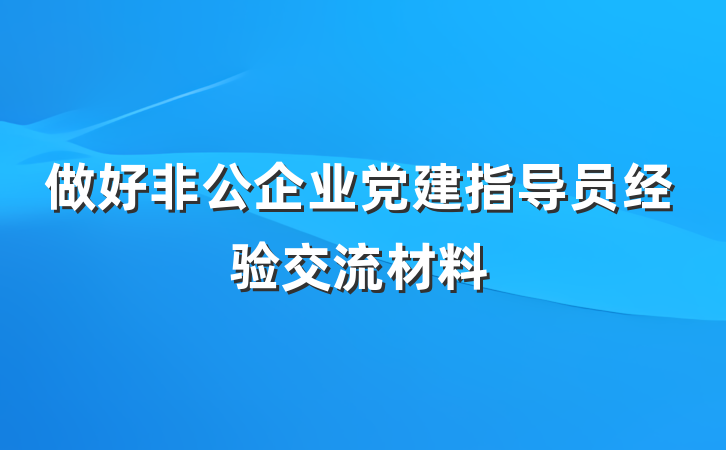 做好非公企业党建指导员经验交流材料