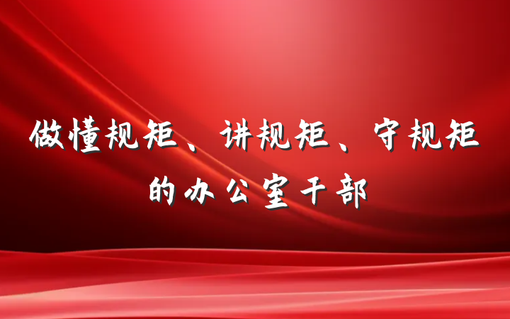 做懂规矩、讲规矩、守规矩的办公室干部
