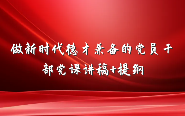 做新时代德才兼备的党员干部党课讲稿 提纲