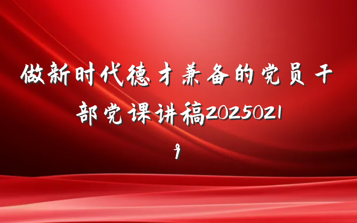 做新时代德才兼备的党员干部党课讲稿20250219