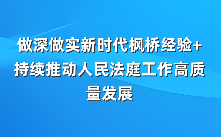 做深做实新时代枫桥经验 持续推动人民法庭工作高质量发展