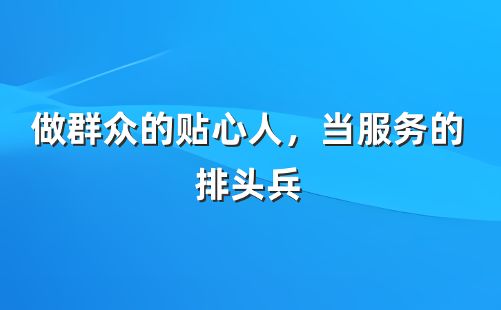 做群众的贴心人，当服务的排头兵