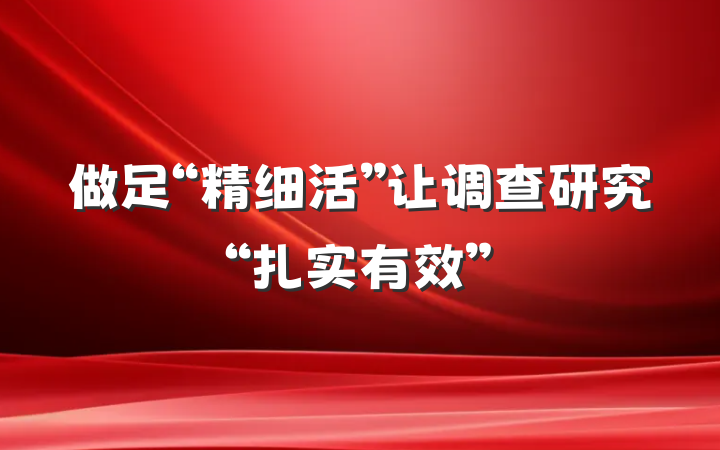 做足“精细活”让调查研究“扎实有效”