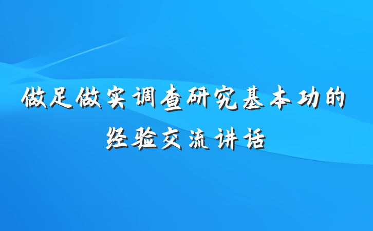 做足做实调查研究基本功的经验交流讲话