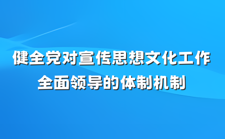 健全党对宣传思想文化工作全面领导的体制机制