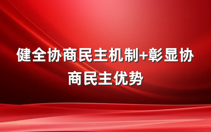 健全协商民主机制 彰显协商民主优势
