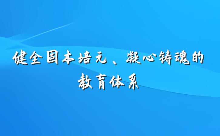 健全固本培元、凝心铸魂的教育体系