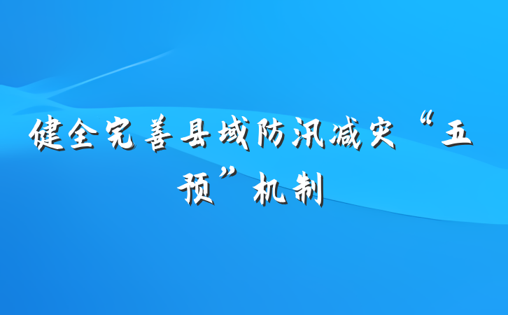 健全完善县域防汛减灾“五预”机制