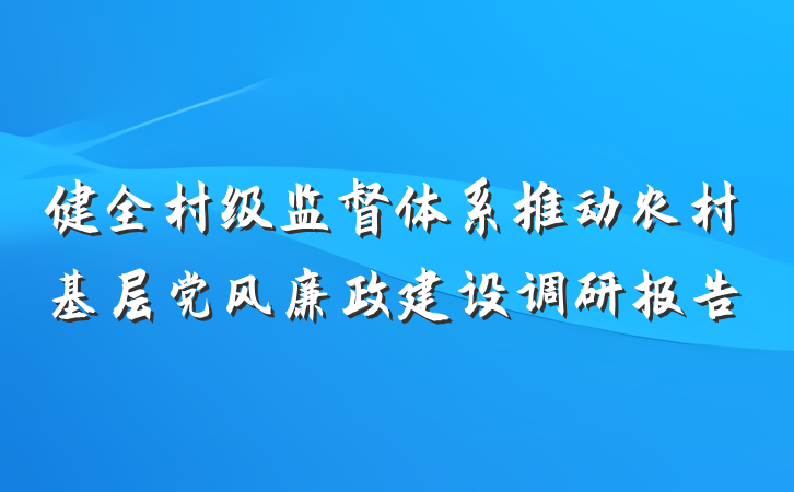健全村级监督体系推动农村基层党风廉政建设调研报告