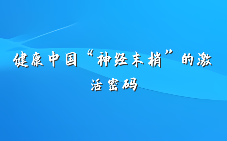健康中国“神经末梢”的激活密码