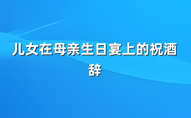 儿女在母亲生日宴上的祝酒辞