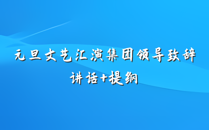 元旦文艺汇演集团领导致辞讲话 提纲