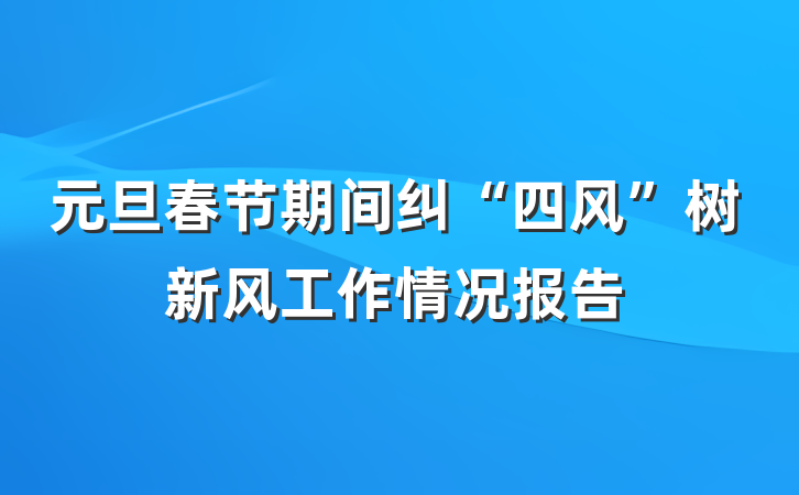 元旦春节期间纠“四风”树新风工作情况报告