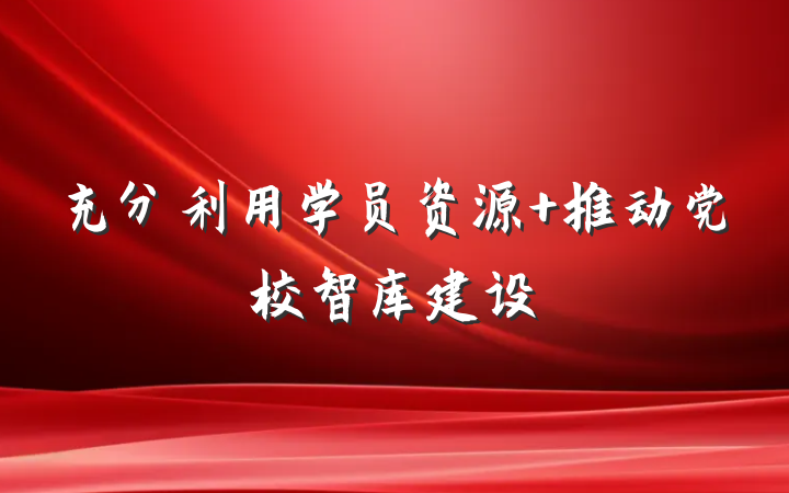 充分利用学员资源 推动党校智库建设