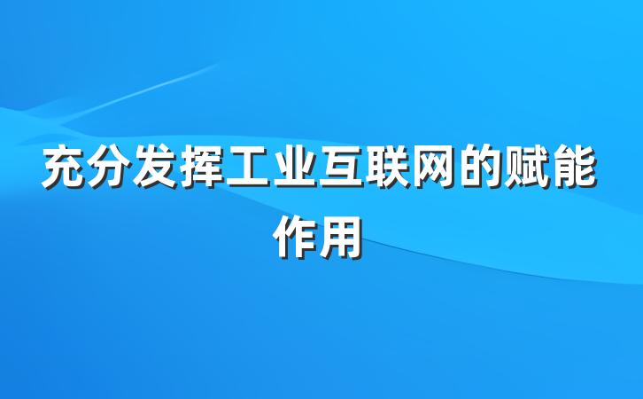充分发挥工业互联网的赋能作用