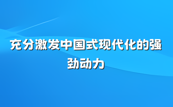充分激发中国式现代化的强劲动力