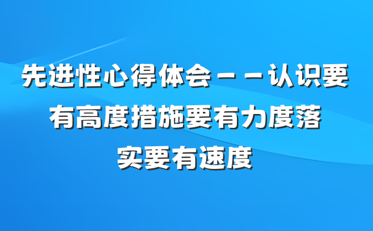 先进性心得体会－－认识要有高度　措施要有力度　落实要有速度