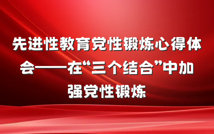 先进性教育党性锻炼心得体会——在“三个结合”中加强党性锻炼