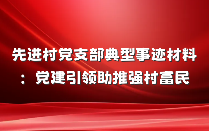 先进村党支部典型事迹材料：党建引领助推强村富民