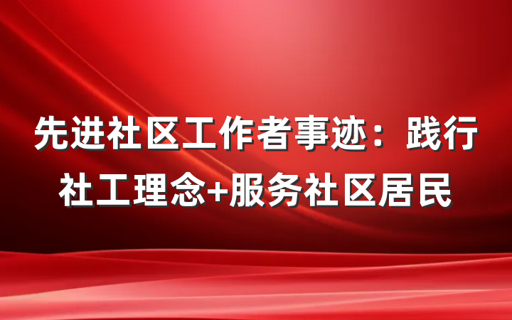 先进社区工作者事迹：践行社工理念 服务社区居民