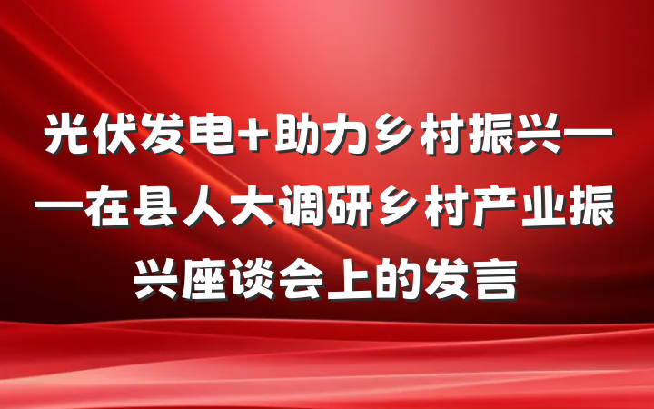 光伏发电 助力乡村振兴——在县人大调研乡村产业振兴座谈会上的发言