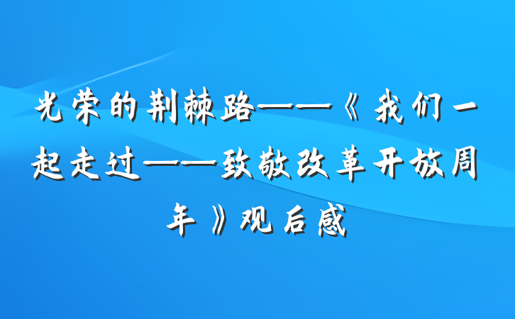 光荣的荆棘路——《我们一起走过——致敬改革开放周年》观后感