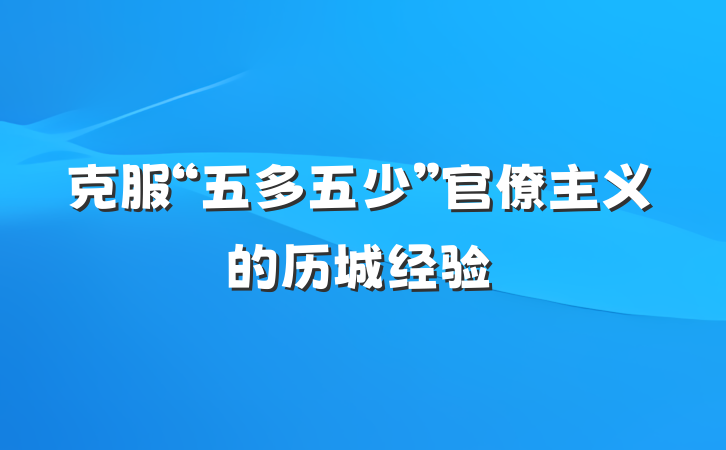 克服“五多五少”官僚主义的历城经验