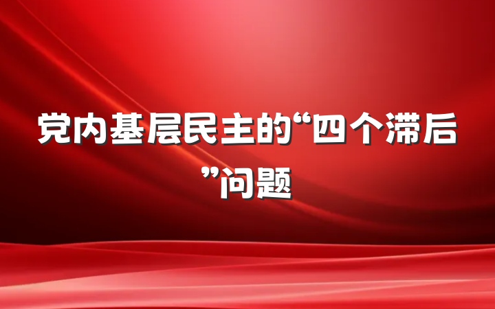 党内基层民主的“四个滞后”问题