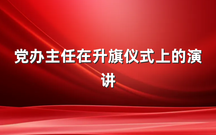 党办主任在升旗仪式上的演讲