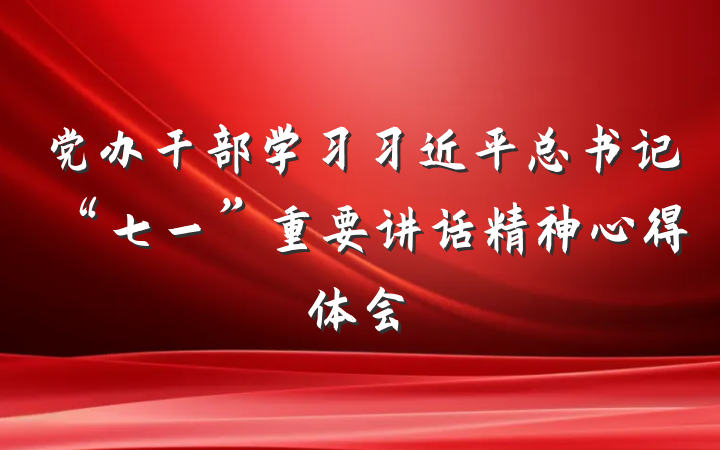 党办干部学习习近平总书记“七一”重要讲话精神心得体会