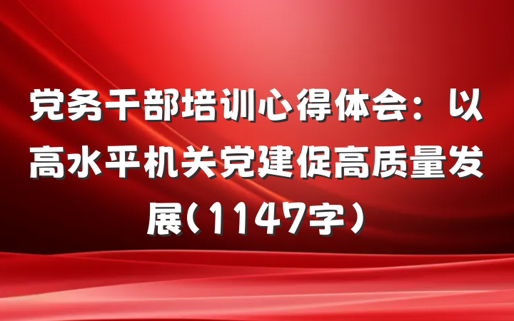 党务干部培训心得体会：以高水平机关党建促高质量发展（1147字）