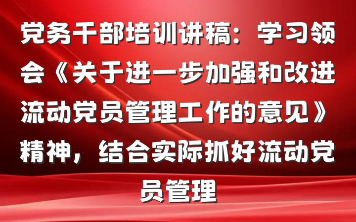 党务干部培训讲稿：学习领会《关于进一步加强和改进流动党员管理工作的意见》精神，结合实际抓好流动党员管理