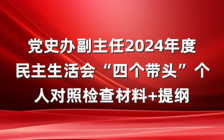 党史办副主任2024年度民主生活会“四个带头”个人对照检查材料 提纲