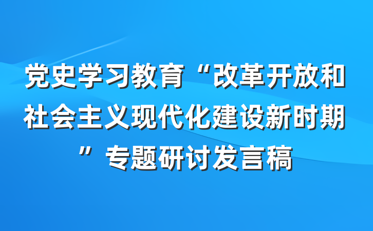 党史学习教育“改革开放和社会主义现代化建设新时期”专题研讨发言稿