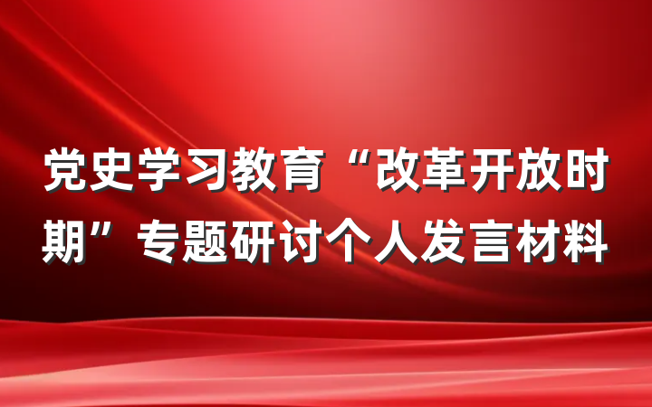 党史学习教育“改革开放时期”专题研讨个人发言材料